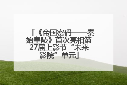 《帝国密码——秦始皇陵》首次亮相第27届上影节“未来影院”单元
