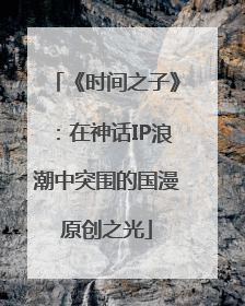 《时间之子》：在神话IP浪潮中突围的国漫原创之光