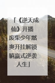 《逆天成仙》开播 废柴少年燃爽开挂解锁躺赢式逆袭人生