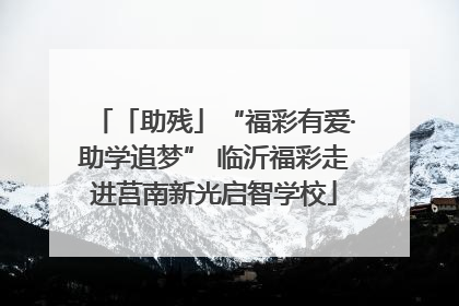 「助残」“福彩有爱·助学追梦” 临沂福彩走进莒南新光启智学校