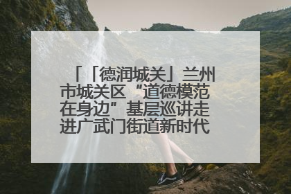 「德润城关」兰州市城关区“道德模范在身边”基层巡讲走进广武门街道新时代文明实践所