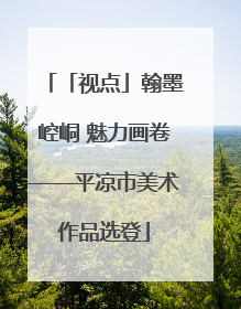 「视点」翰墨崆峒 魅力画卷——平凉市美术作品选登
