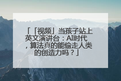 「视频」当孩子站上英文演讲台：AI时代，算法真的能偷走人类的创造力吗？