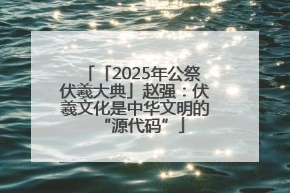 「2025年公祭伏羲大典」赵强：伏羲文化是中华文明的“源代码”
