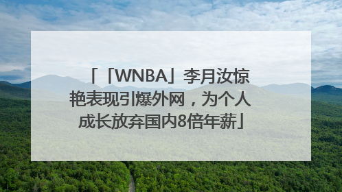 「WNBA」李月汝惊艳表现引爆外网，为个人成长放弃国内8倍年薪