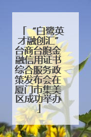 “白鹭英才融创汇”台商台胞金融信用证书综合服务政策发布会在厦门市集美区成功举办