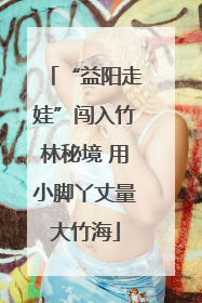 “益阳走娃”闯入竹林秘境 用小脚丫丈量大竹海