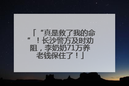 “真是救了我的命”！长沙警方及时劝阻，李奶奶71万养老钱保住了！
