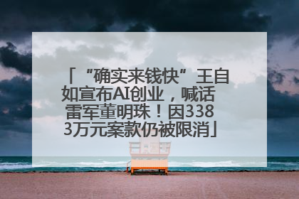 “确实来钱快”王自如宣布AI创业，喊话雷军董明珠！因3383万元案款仍被限消