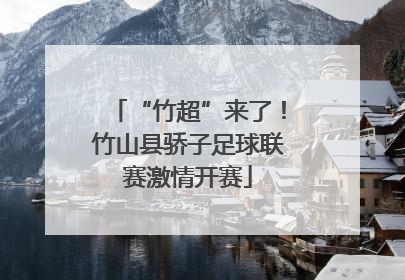 “竹超”来了！竹山县骄子足球联赛激情开赛