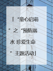 “童心启萌”之“预防溺水 珍爱生命”主题活动