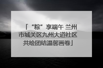 “粽”享端午 兰州市城关区九州大道社区共绘团结温馨画卷