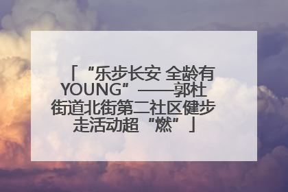 “乐步长安 全龄有YOUNG”——郭杜街道北街第二社区健步走活动超“燃”