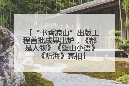 “书香凉山”出版工程首批成果出炉，《都是人物》《望山小语》《听海》亮相
