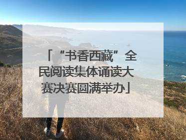 “书香西藏”全民阅读集体诵读大赛决赛圆满举办