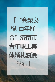 “会聚良缘 百年好合”济南市青年职工集体婚礼浪漫举行