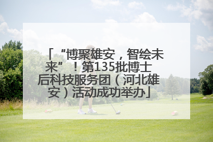 “博聚雄安,智绘未来”!第135批博士后科技服务团(河北雄安)活动成功举办