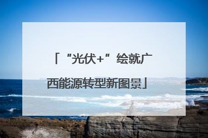 “光伏+”绘就广西能源转型新图景