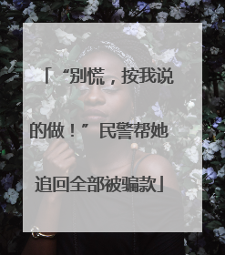 “别慌，按我说的做！”民警帮她追回全部被骗款