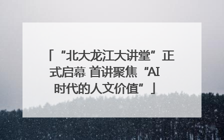 “北大龙江大讲堂”正式启幕 首讲聚焦“AI时代的人文价值”