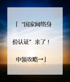 “国家网络身份认证”来了！申领攻略→