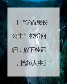 “学而思长公主”橙橙回归：放下桂冠，拾起人生