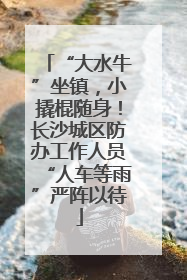 “大水牛”坐镇，小撬棍随身！长沙城区防办工作人员“人车等雨”严阵以待