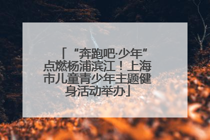 “奔跑吧·少年”点燃杨浦滨江！上海市儿童青少年主题健身活动举办
