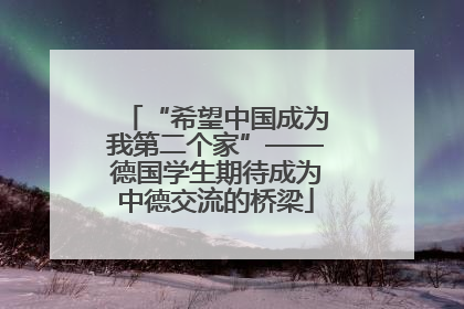 “希望中国成为我第二个家”——德国学生期待成为中德交流的桥梁