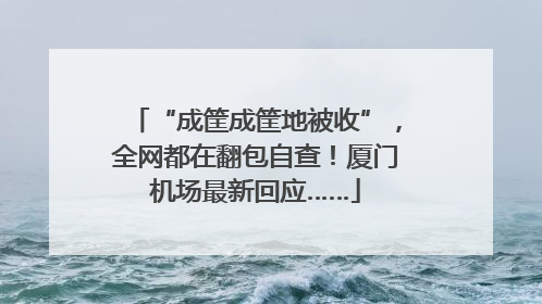 “成筐成筐地被收”，全网都在翻包自查！厦门机场最新回应……