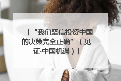 “我们坚信投资中国的决策完全正确”（见证·中国机遇）