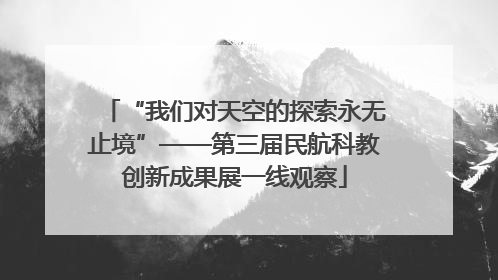 “我们对天空的探索永无止境”——第三届民航科教创新成果展一线观察
