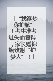“我逐梦 你护航”！考生准考证失而复得，家长赠锦旗致谢“护梦人”！