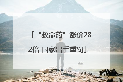 “救命药”涨价282倍 国家出手重罚