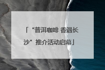 “普洱咖啡 香遇长沙”推介活动启幕