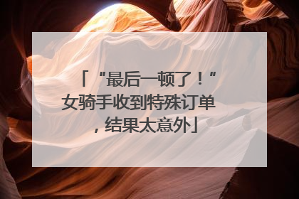 “最后一顿了！”女骑手收到特殊订单，结果太意外
