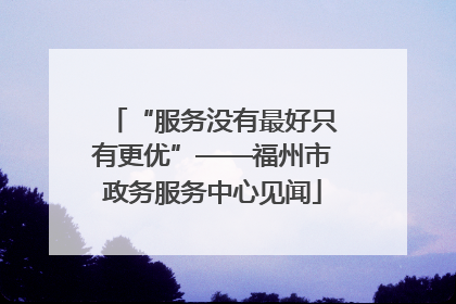 “服务没有最好只有更优”——福州市政务服务中心见闻