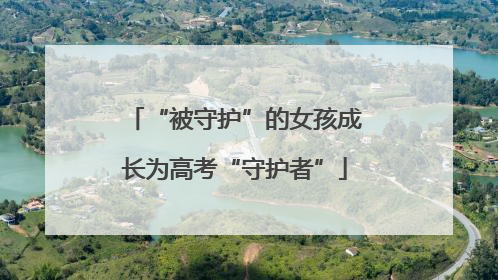 “被守护”的女孩成长为高考“守护者”