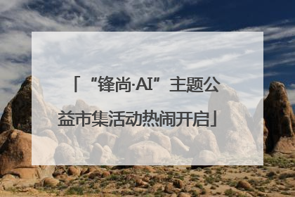 “锋尚·AI”主题公益市集活动热闹开启