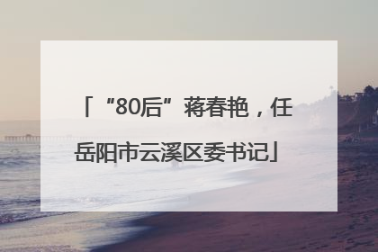 “80后”蒋春艳，任岳阳市云溪区委书记