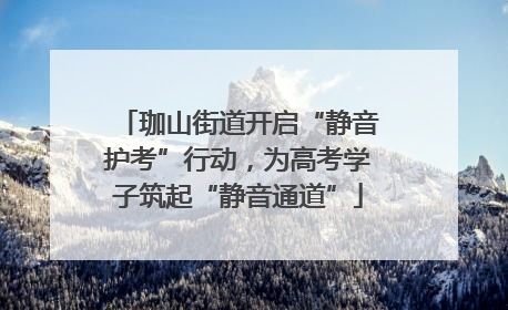 珈山街道开启“静音护考”行动，为高考学子筑起“静音通道”