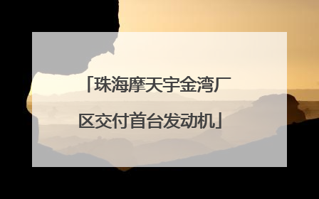 珠海摩天宇金湾厂区交付首台发动机
