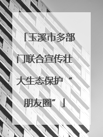 玉溪市多部门联合宣传壮大生态保护“朋友圈”