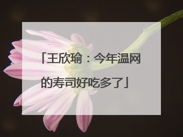 王欣瑜：今年温网的寿司好吃多了