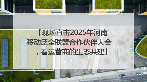 现场直击2025年河南移动泛全联盟合作伙伴大会，看运营商的生态共建
