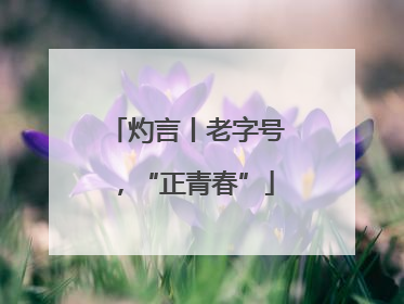 灼言丨老字号，“正青春”