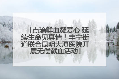 点滴鲜血凝爱心 延续生命见真情！丰宁街道联合昆明大滇医院开展无偿献血活动