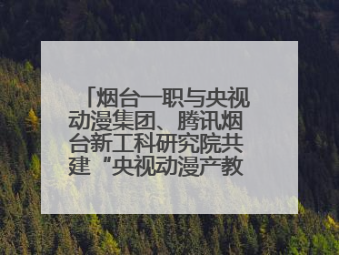 烟台一职与央视动漫集团、腾讯烟台新工科研究院共建“央视动漫产教融合实践中心”