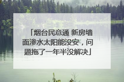 烟台民意通 新房墙面渗水太阳能没安，问题拖了一年半没解决