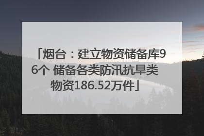 烟台：建立物资储备库96个 储备各类防汛抗旱类物资186.52万件